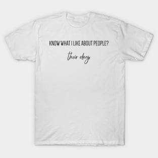 Know what I like about people? Their dogs. T-Shirt